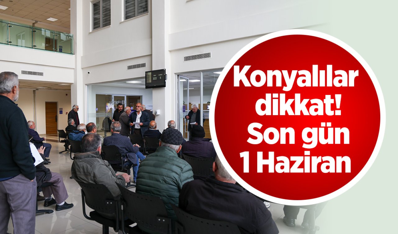 Konyalılar dikkat! Son gün 1 Haziran 