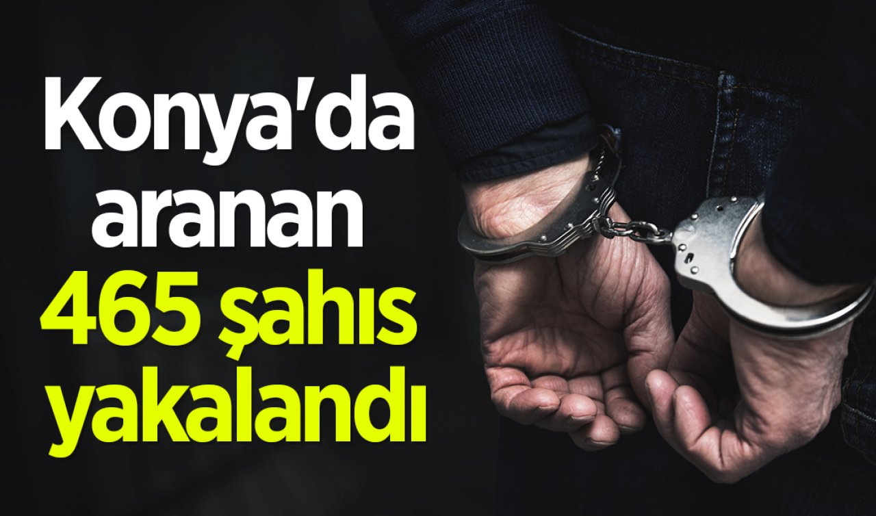 Konya’da aranan 465 şahıs yakalandı