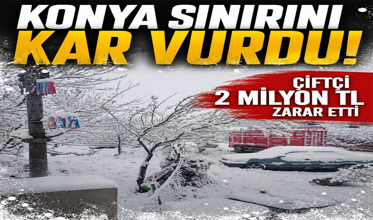 Konya sınırını kar vurdu! Çiftçi 2 Milyon TL zarar etti 