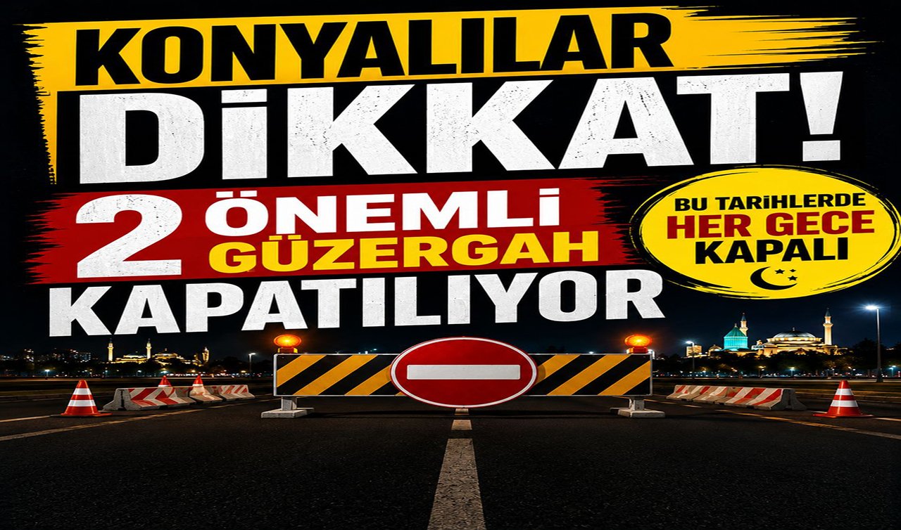 Konyalılar dikkat! 2 önemli güzergah kapatılıyor 