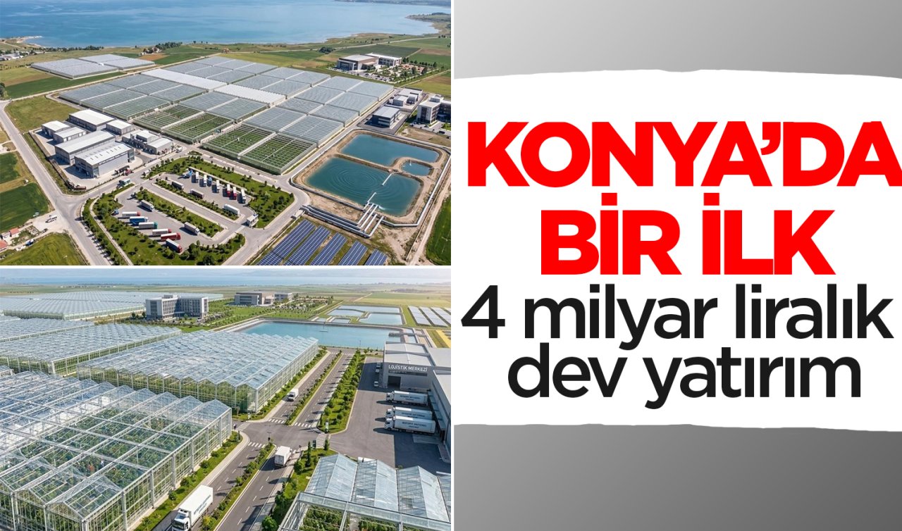 Konya’da bir ilk! 4 milyar liralık dev yatırım