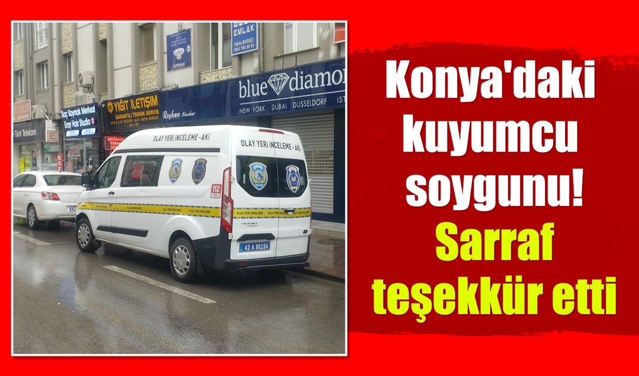 Konya’daki kuyumcu soygunu! Sarraf teşekkür etti