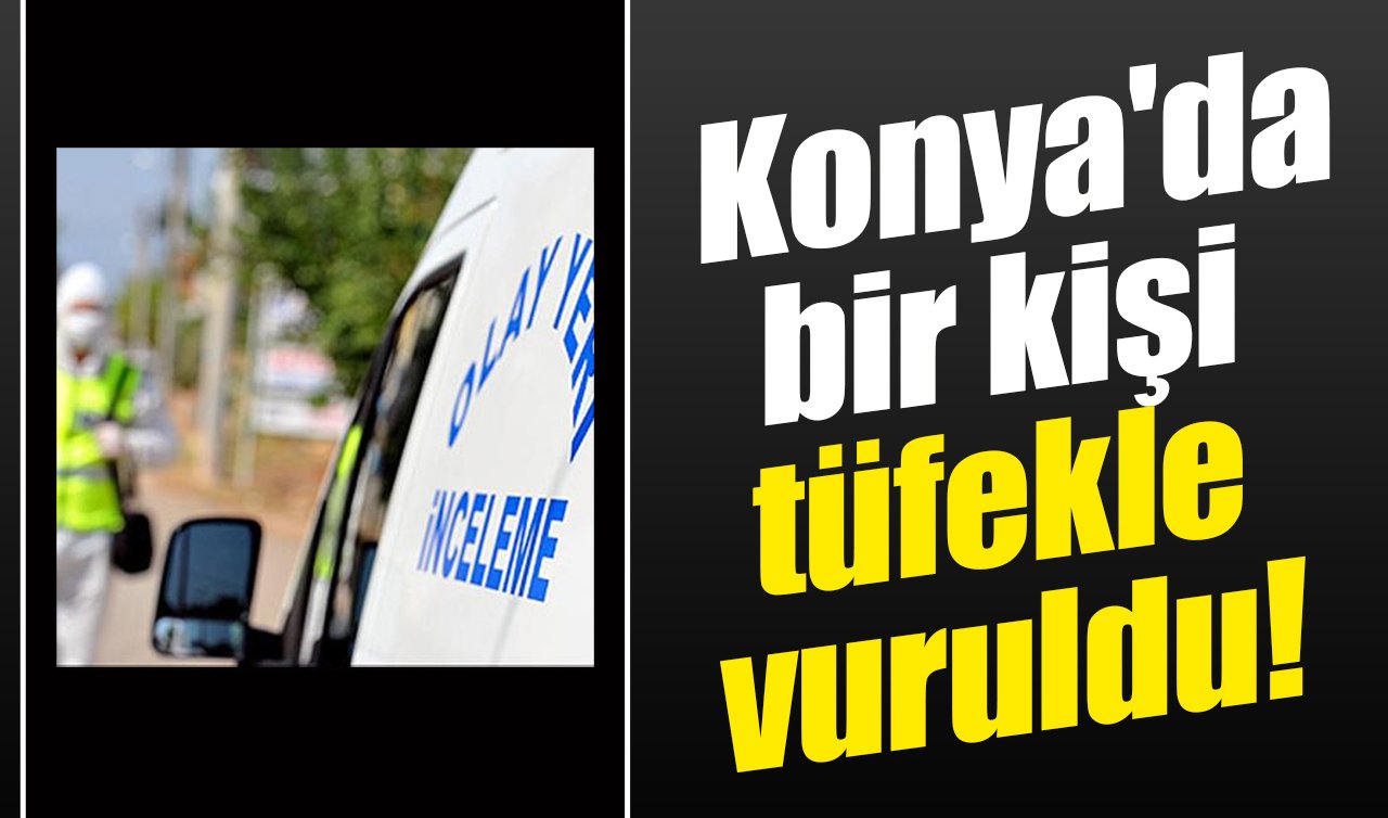 Konya’da bir kişi tüfekle vuruldu!