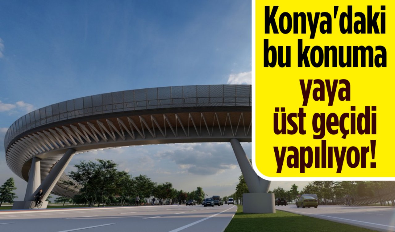 Konya’daki bu konuma yaya üst geçidi yapılıyor! 