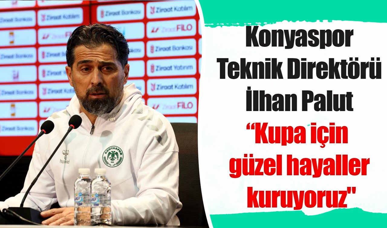 Konyaspor Teknik Direktörü İlhan Palut: “Kupa için  güzel hayaller  kuruyoruz“