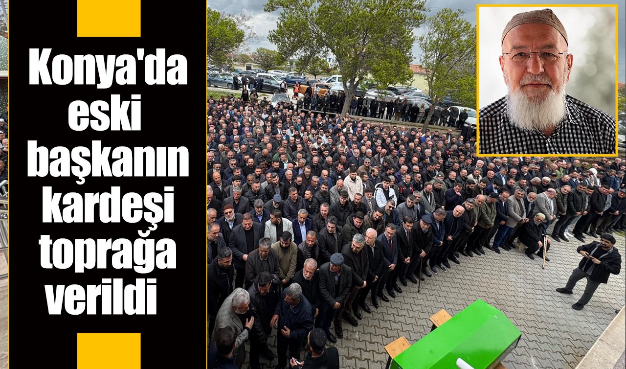 Konya’da eski başkanın kardeşi toprağa verildi