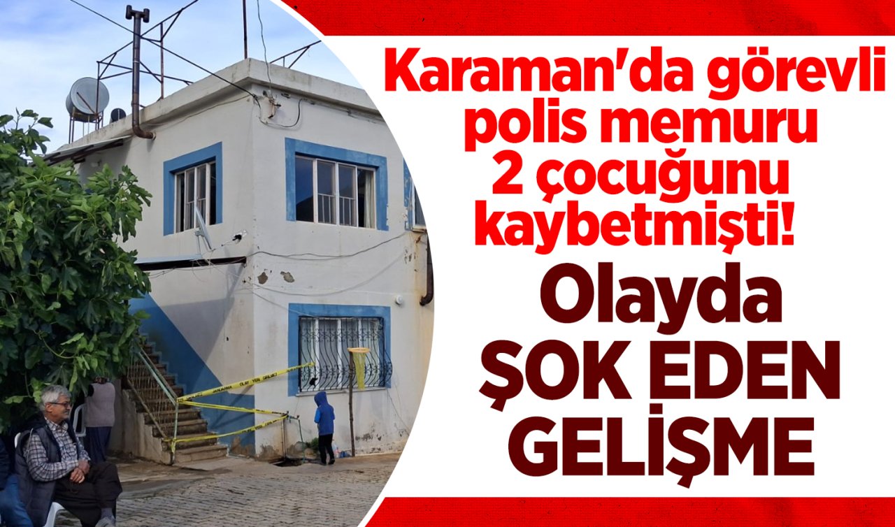 Karaman’da görevli polis memuru 2 çocuğunu kaybetmişti! Olayda ŞOK EDEN GELİŞME 