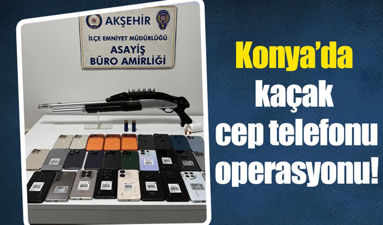 Konya’da kaçak cep telefonu operasyonu!