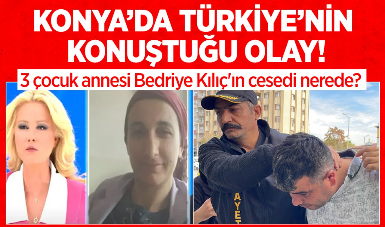 Konya’da Türkiye’nin konuştuğu olay! 3 çocuk annesi Bedriye Kılıç’ın cesedi nerede?
