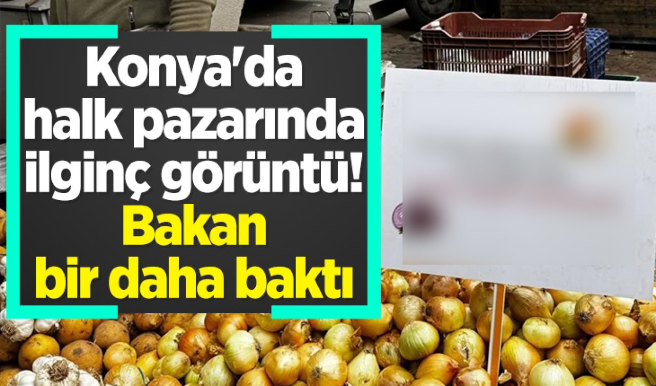 Konya’da halk pazarında ilginç görüntü! Bakan bir daha baktı 