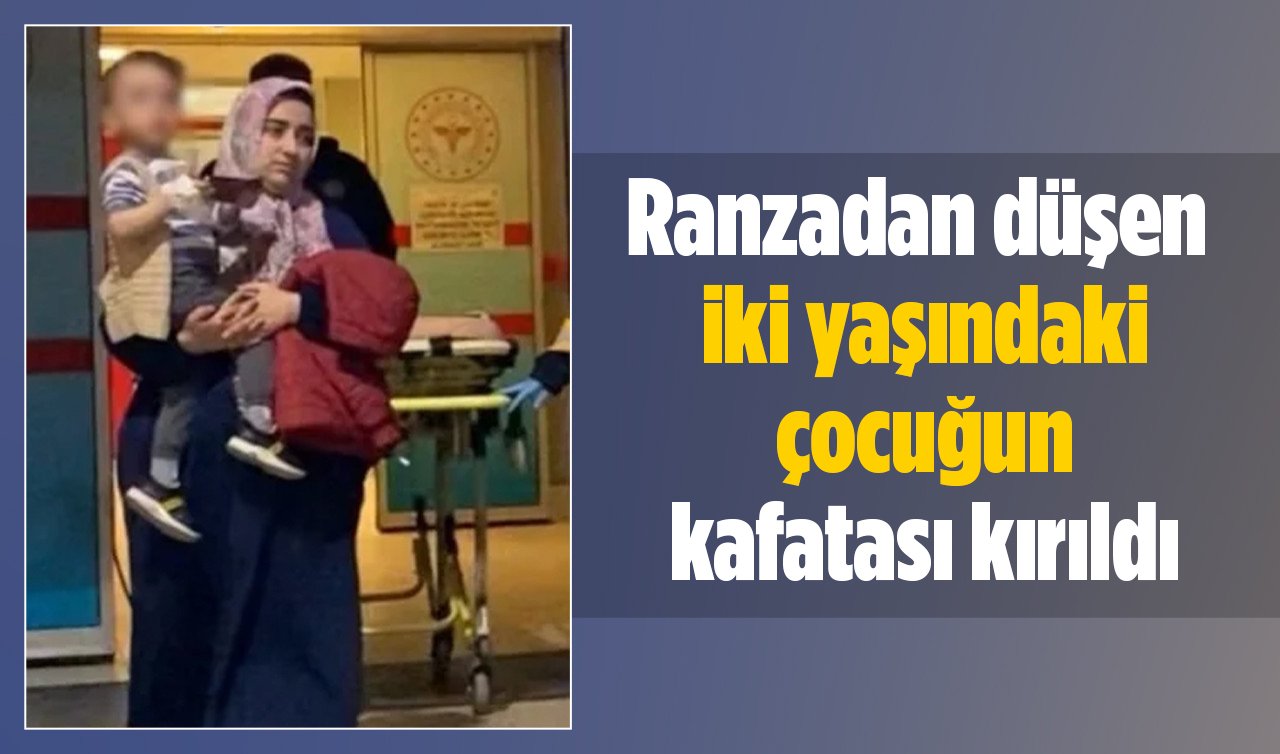 Ranzadan düşen iki yaşındaki çocuğun kafatası kırıldı