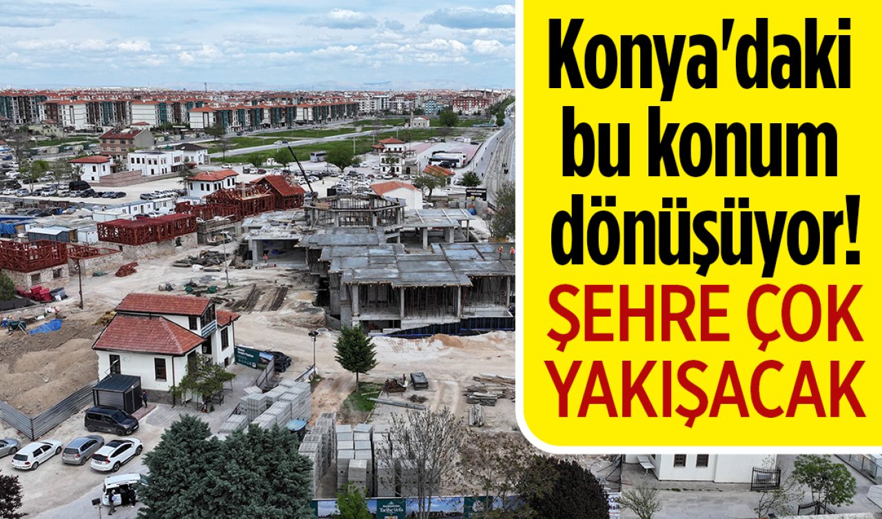 Konya’daki bu konum dönüşüyor! Şehre çok yakışacak 