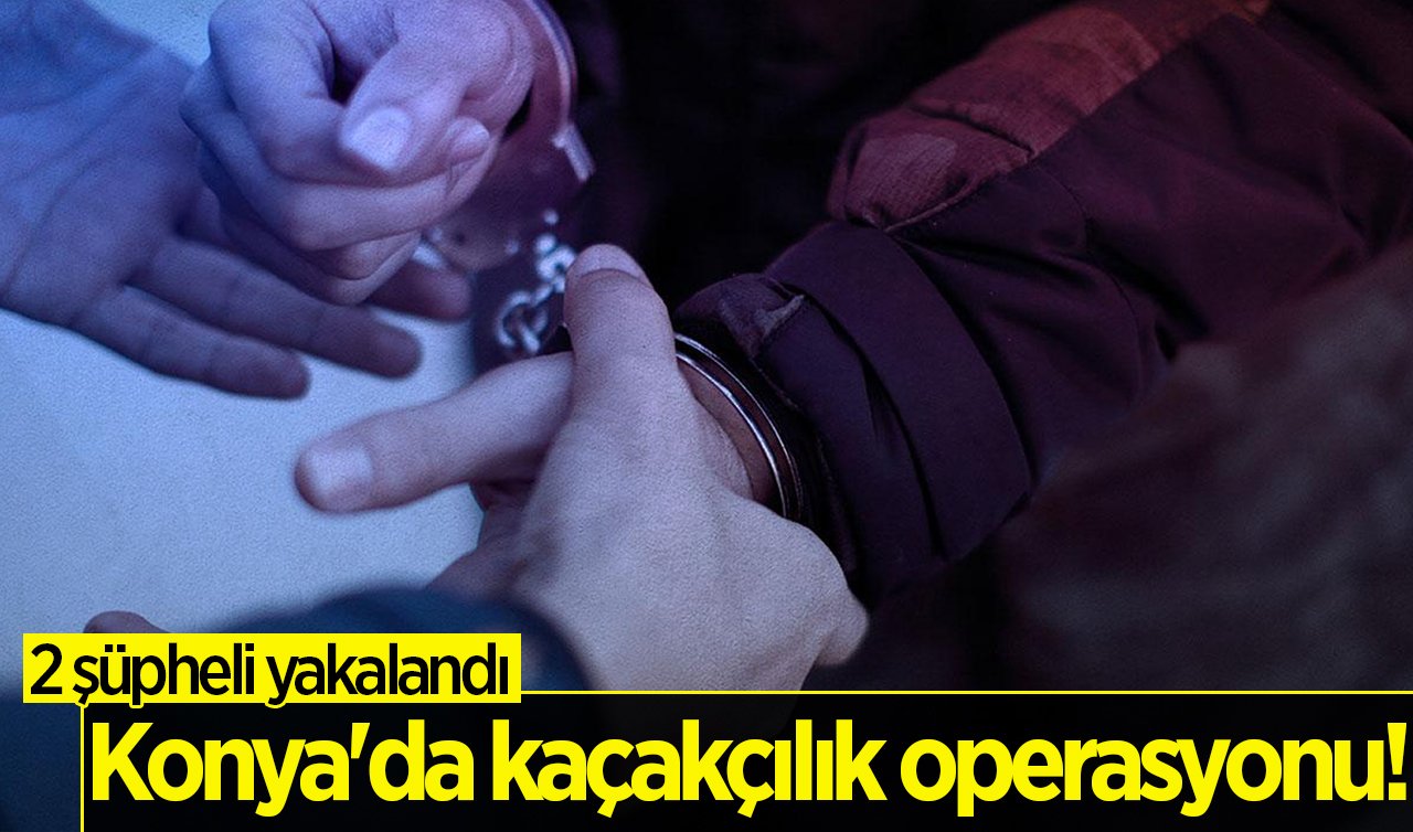 Konya’da kaçakçılık operasyonu! 2 şüpheli yakalandı 