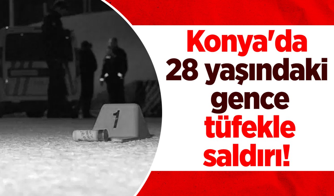 Konya’da 28 yaşındaki gence tüfekle saldırı! 