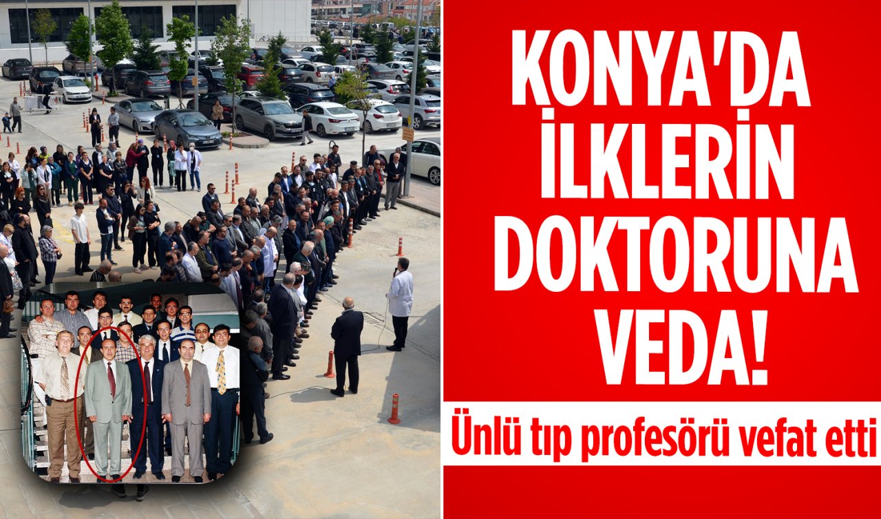 Konya’da ilklerin doktoruna veda! Ünlü tıp profesörü vefat etti