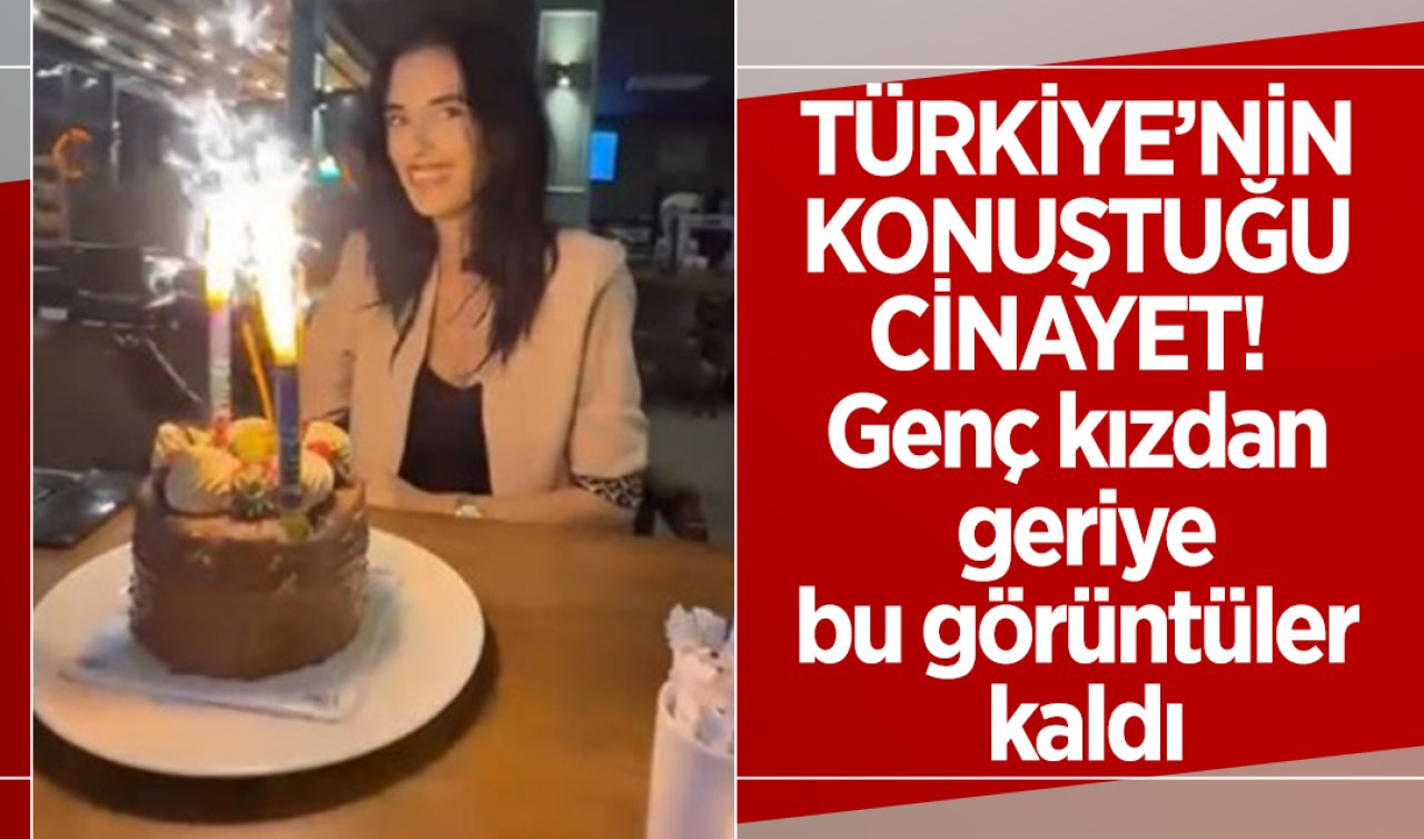 Türkiye’nin konuştuğu cinayet! Genç kızdan geriye bu görüntüler kaldı