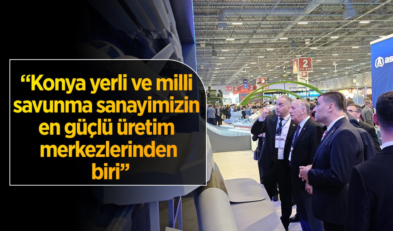 Konya yerli ve milli savunma sanayimizin en güçlü üretim merkezlerinden biri