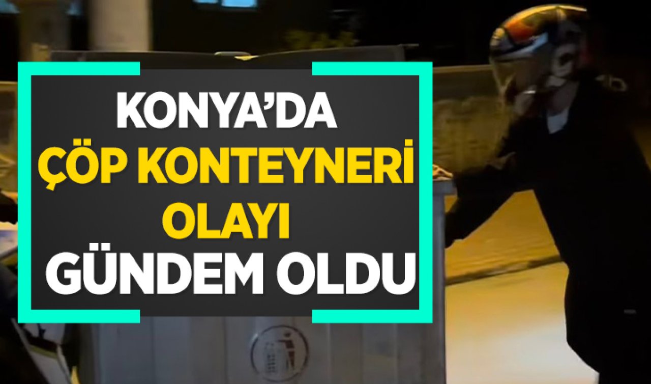 Konya’da çöp konteyneri olayı gündem oldu