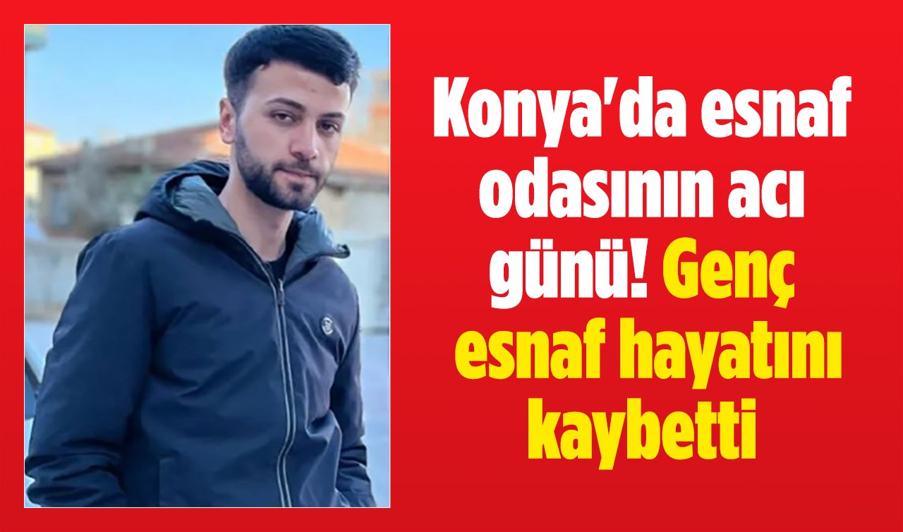 Konya’da esnaf odasının acı günü! Genç esnaf hayatını kaybetti