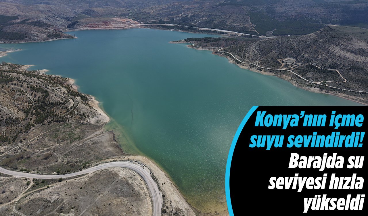 Konya’nın içme suyu sevindirdi! Barajda su seviyesi hızla yükseldi