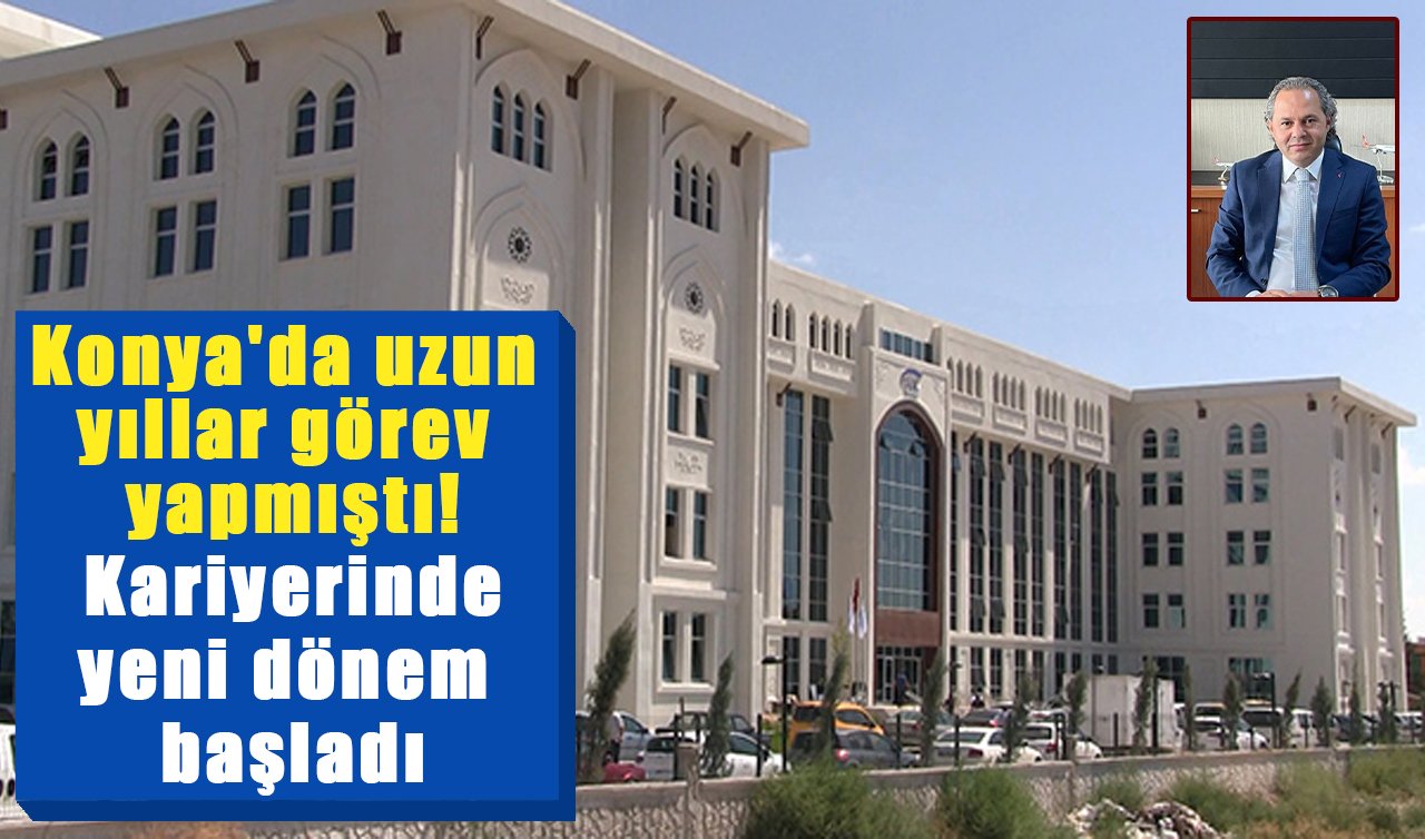 Konya’da uzun yıllar görev yapmıştı! Kariyerinde yeni dönem başladı