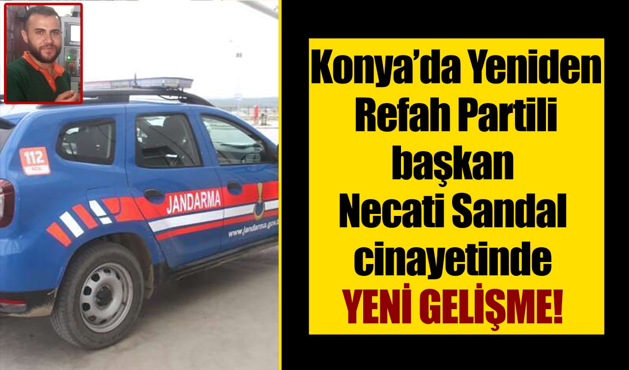 Konya’da Yeniden Refah Partili başkan Necati Sandal cinayetinde YENİ GELİŞME!