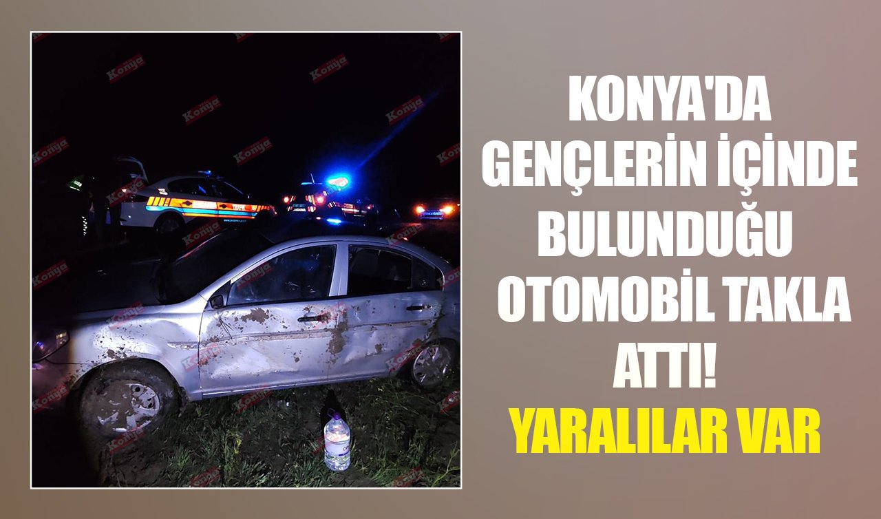 Konya’da gençlerin içinde bulunduğu otomobil takla attı! 5 yaralı