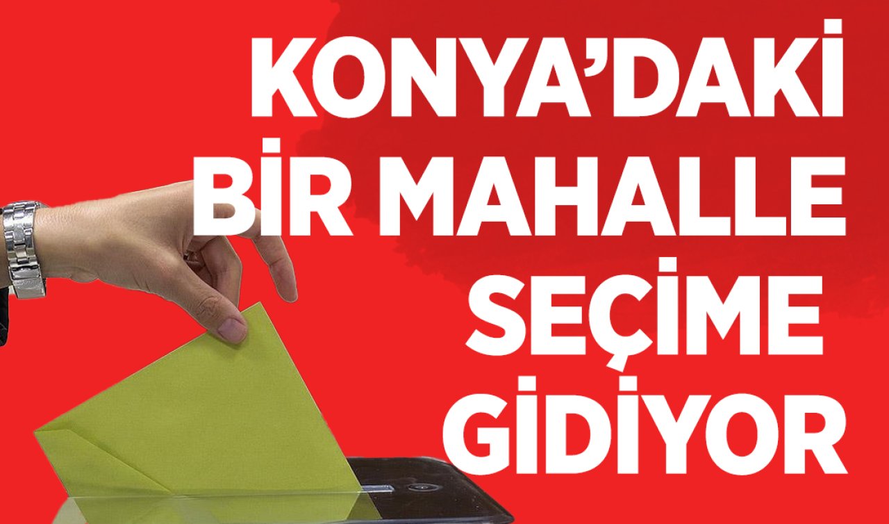 Konya’daki bir mahalle seçime gidiyor! 