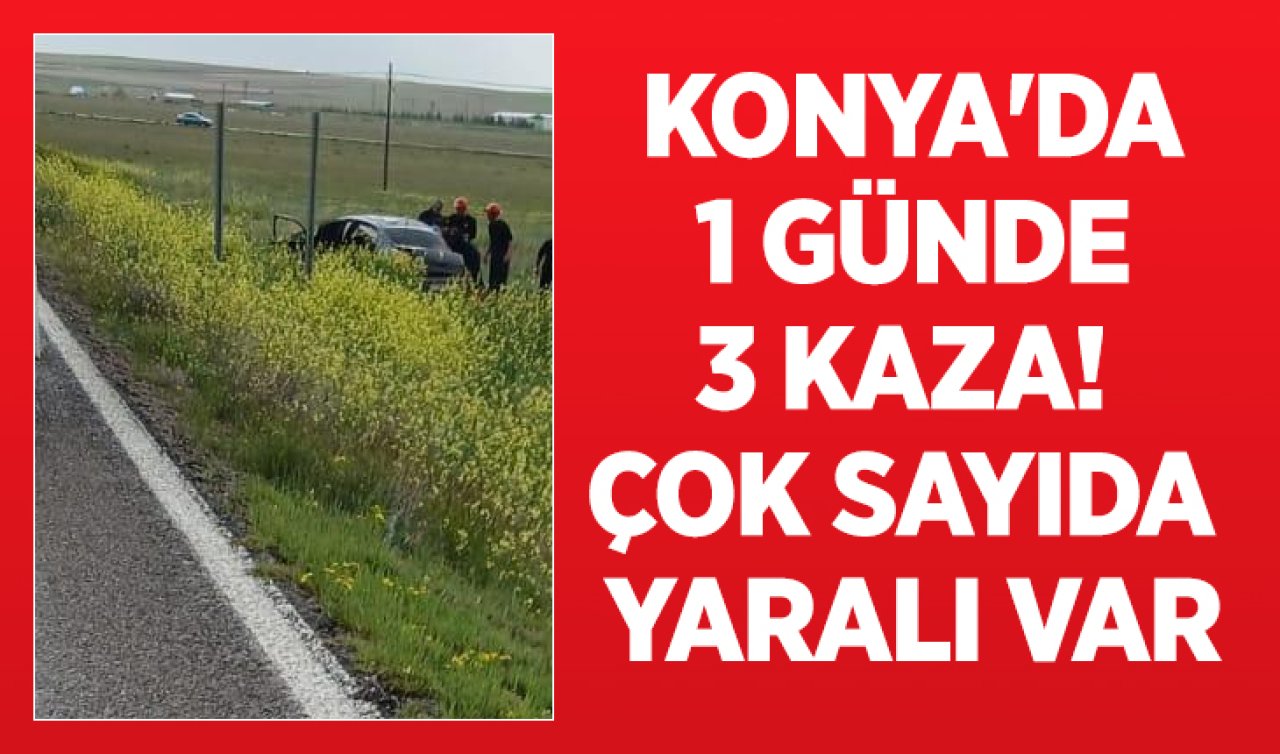 Konya’da 1 günde 3 kaza! Çok sayıda yaralı var 