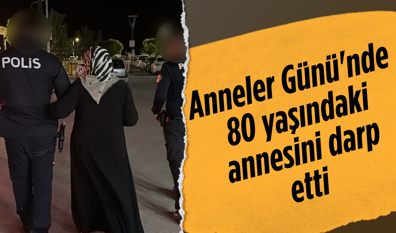 Anneler Günü’nde 80 yaşındaki annesini darp etti