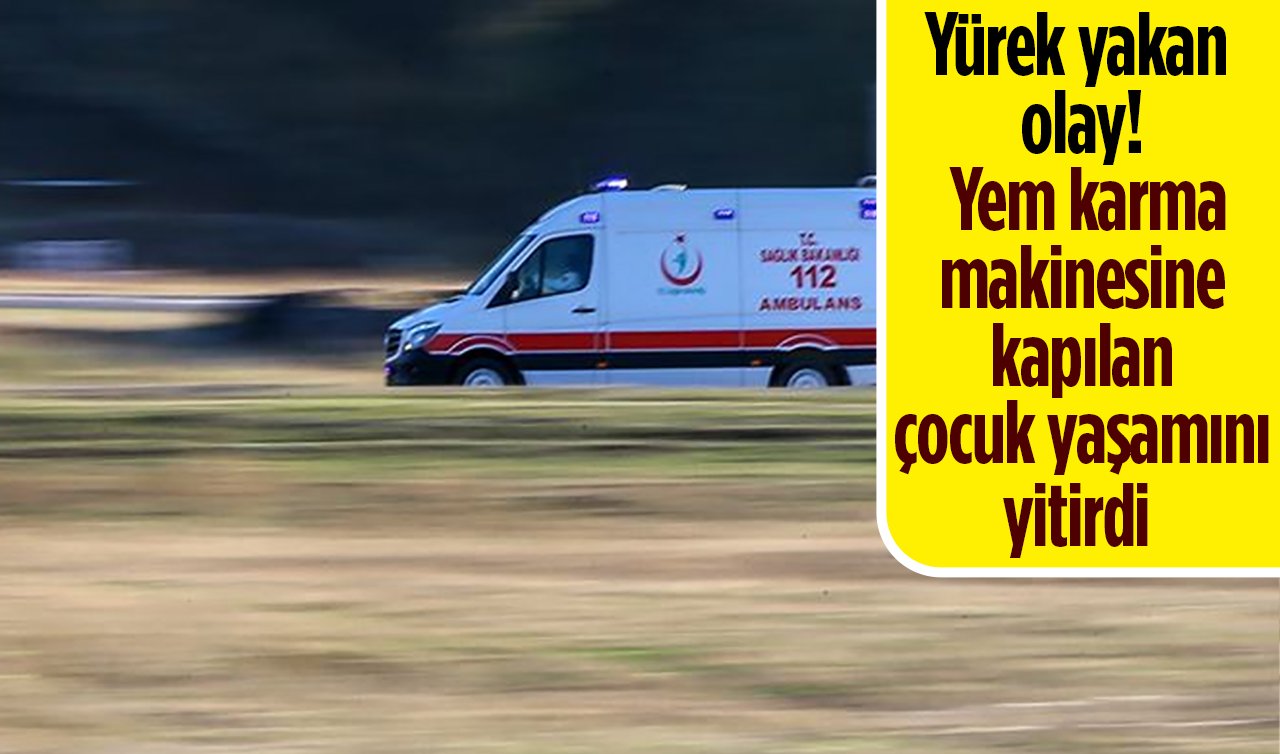 Yürek yakan olay! Yem karma makinesine kapılan çocuk yaşamını yitirdi