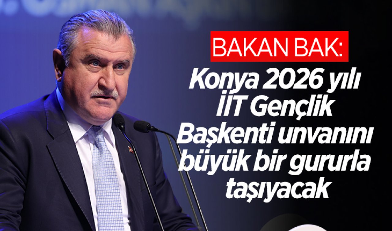 Bakan Bak: Konya 2026 yılı İİT Gençlik Başkenti unvanını büyük bir gururla taşıyacak