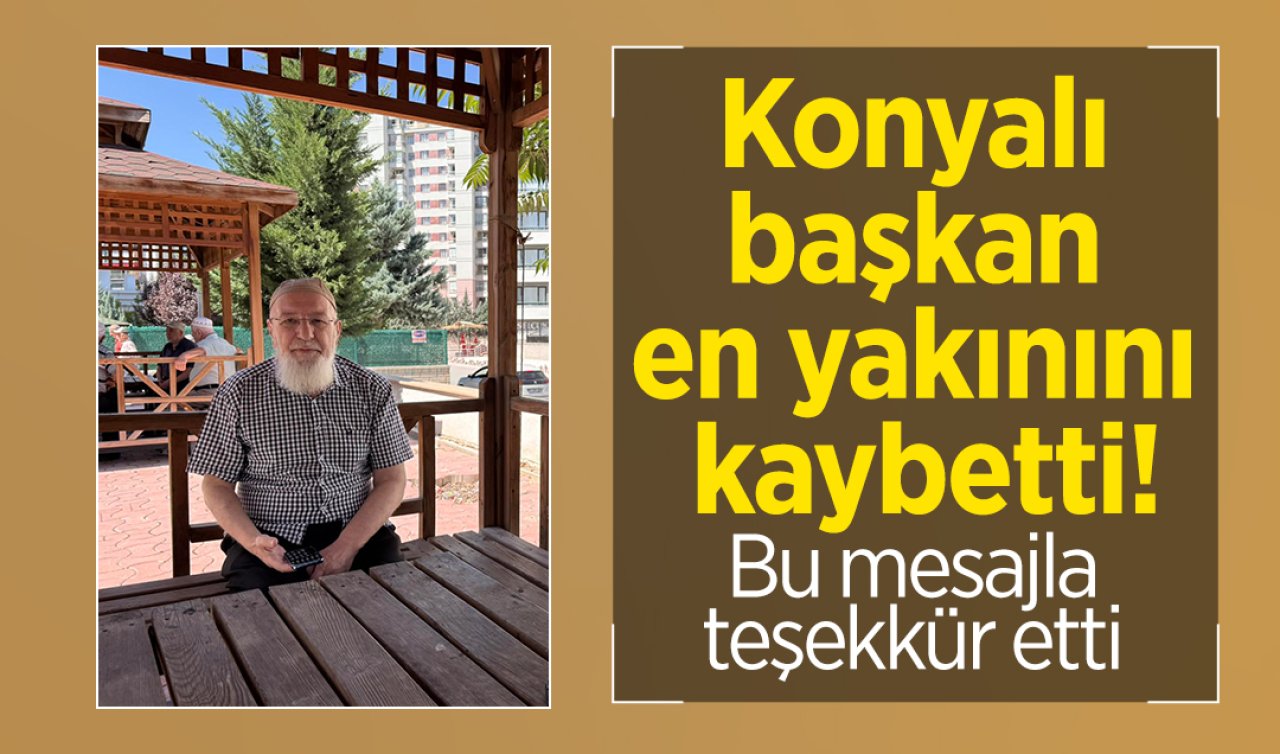 Konyalı başkan en yakınını kaybetti! Bu mesajla teşekkür etti 