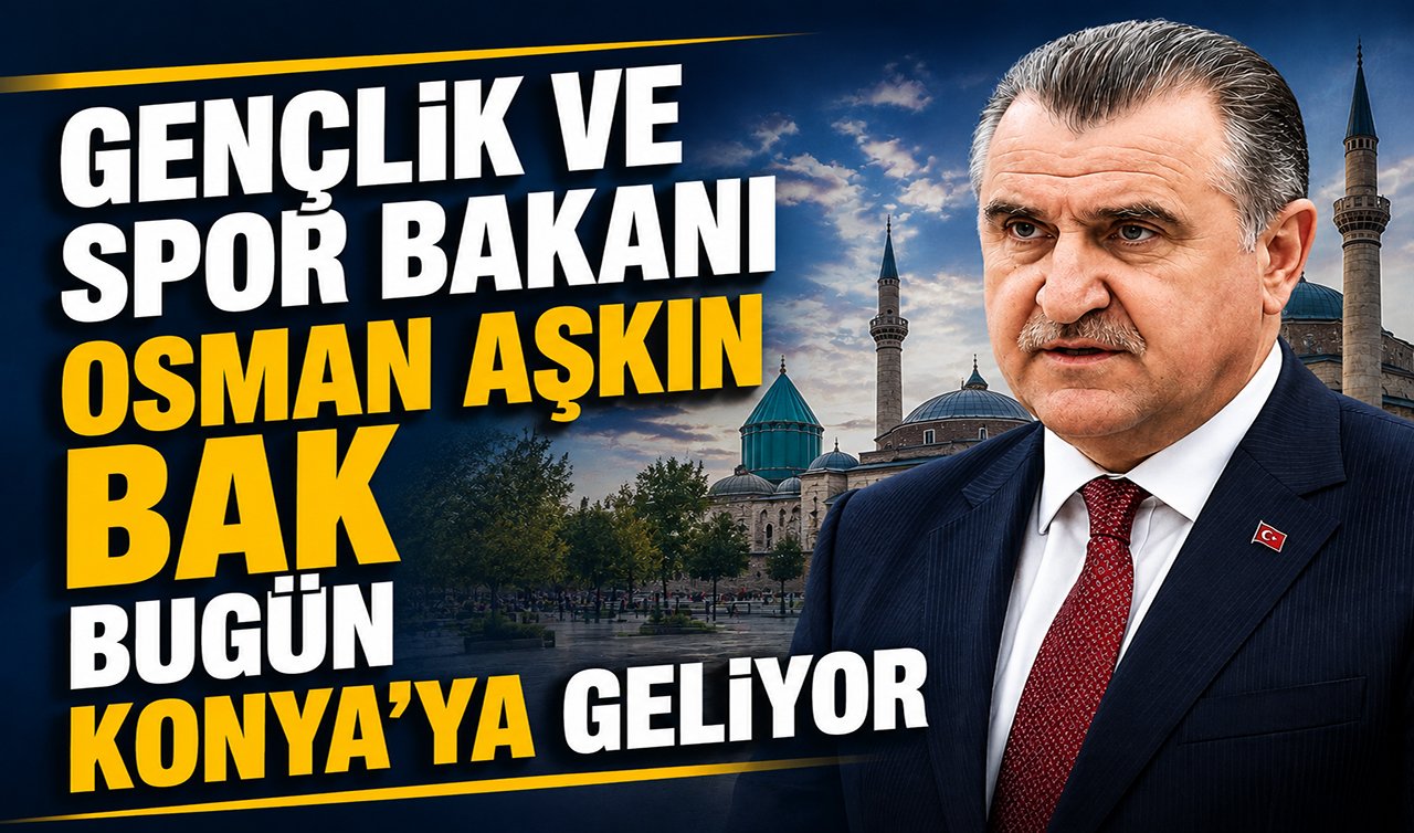 Gençlik ve Spor Bakanı Osman Aşkın Bak Konya’ya geliyor