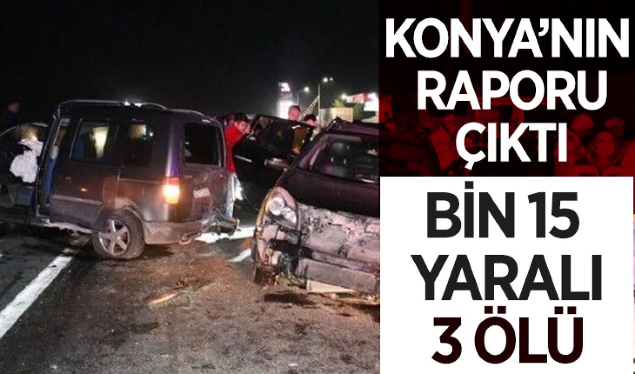 Konya’nın raporu çıktı! Bin 15 yaralı 3 ölü 