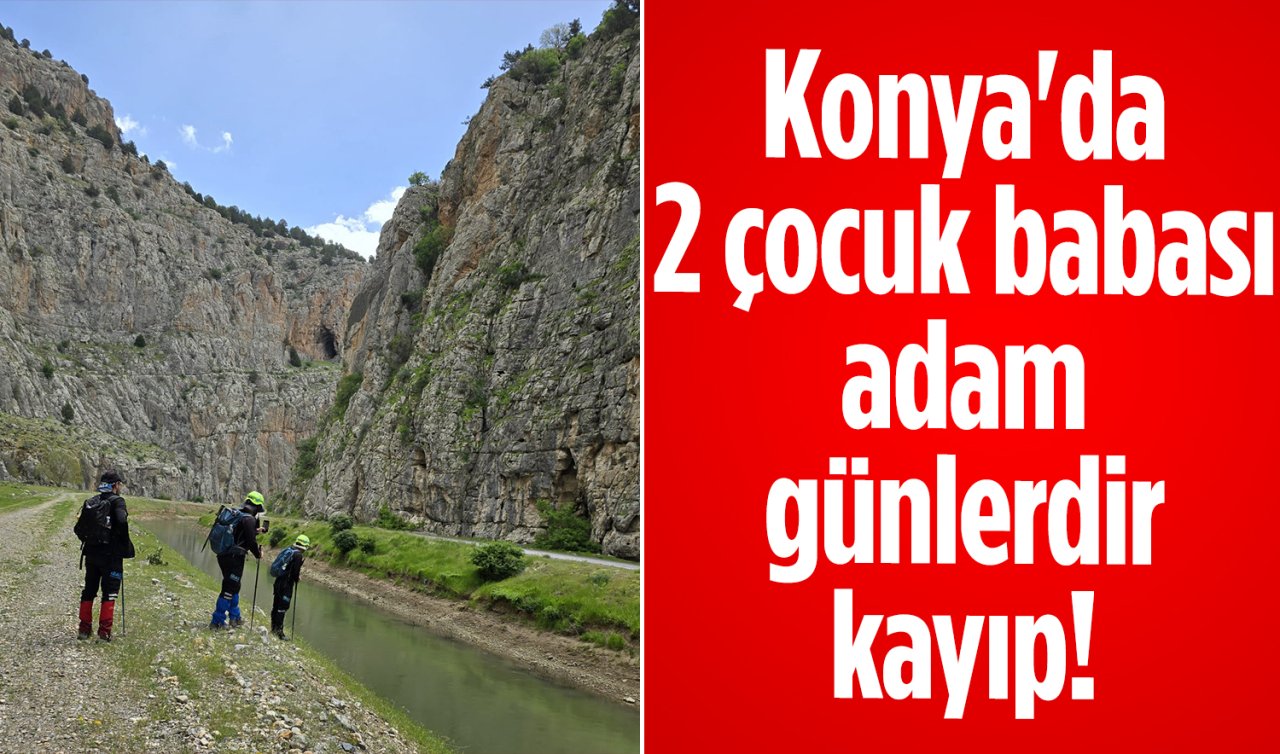 Konya’da 2 çocuk babası adam günlerdir kayıp! 