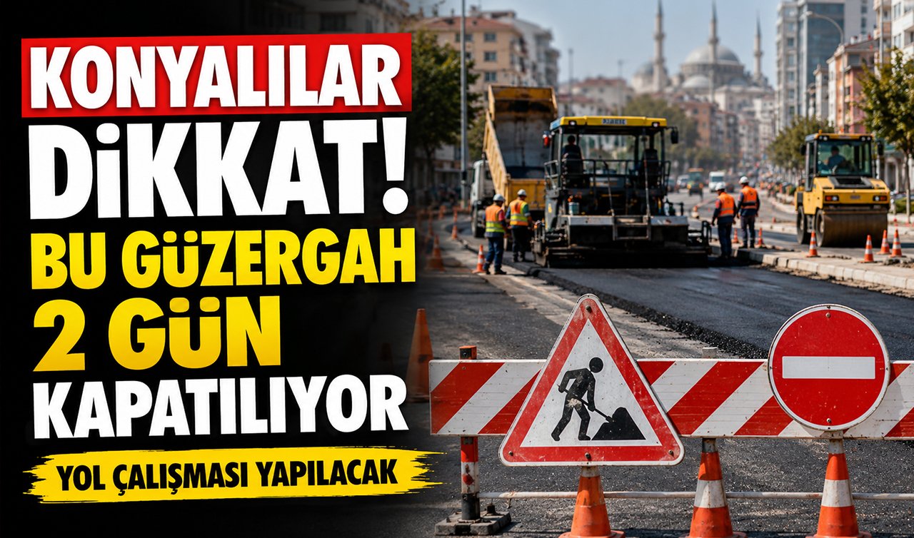 Konyalılar dikkat! Bu güzergah 2 gün kapatılıyor