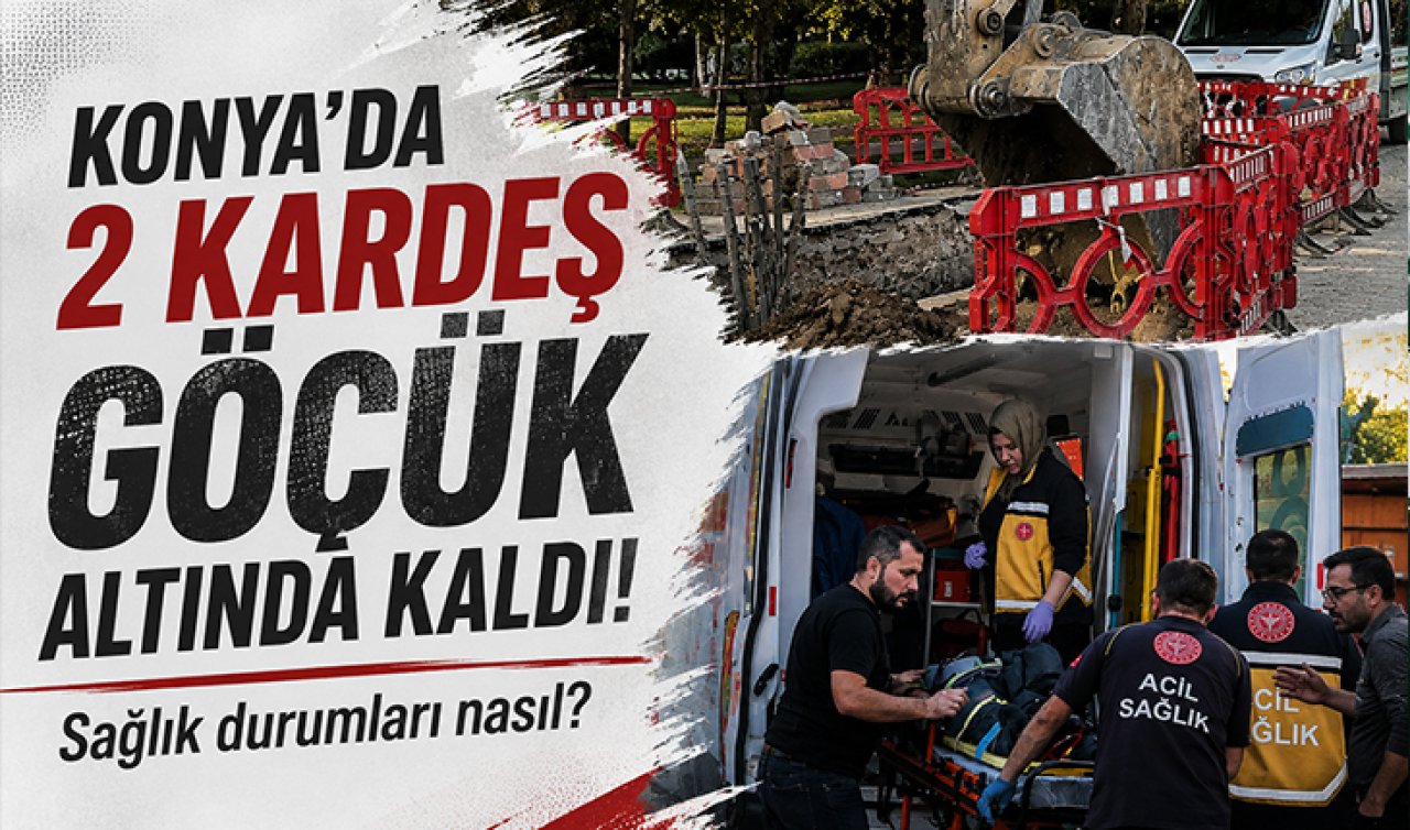 Konya’da 2 kardeş göçük altında kaldı! Sağlık durumları nasıl? 