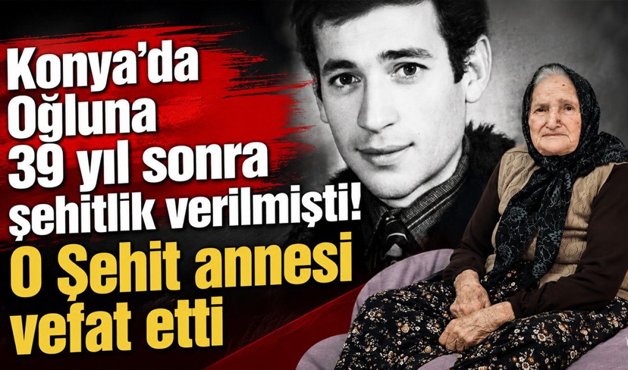 Konya’da oğluna 39 yıl sonra şehitlik verilmişti! O şehit annesi vefat etti