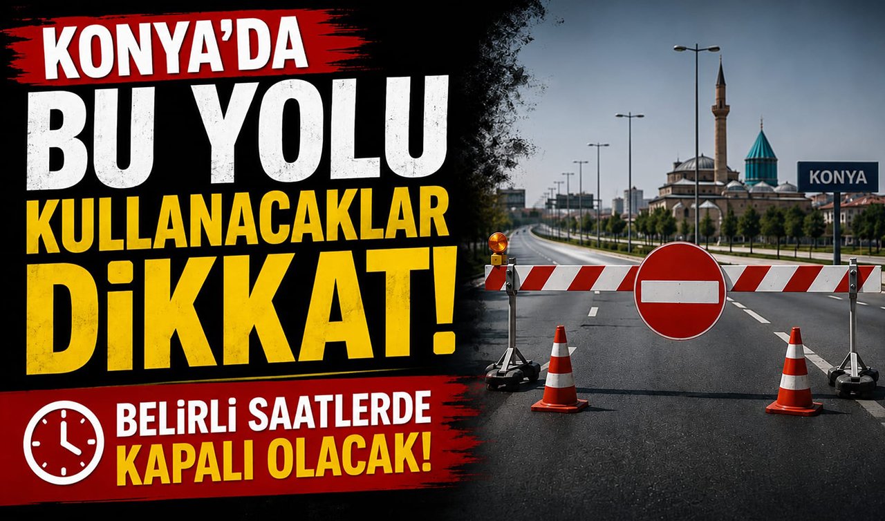 Konya’da bu yolu kullanacaklar dikkat! Belirli saatlerde kapalı olacak