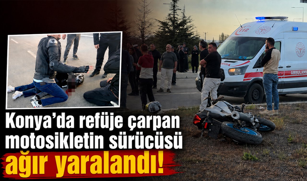 Konya’da refüje çarpan motosikletin sürücüsü ağır yaralandı! 