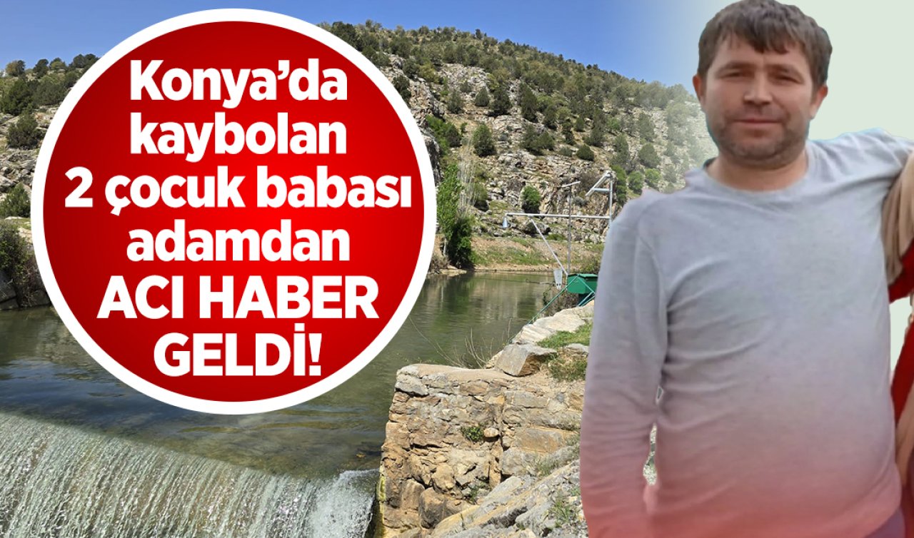 Konya’da kaybolan 2 çocuk babası adamdan acı haber geldi! 
