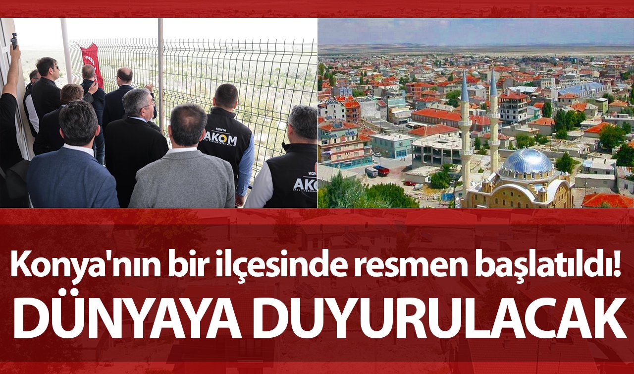 Konya’nın bir ilçesinde resmen başlatıldı! Dünyaya duyurulacak 