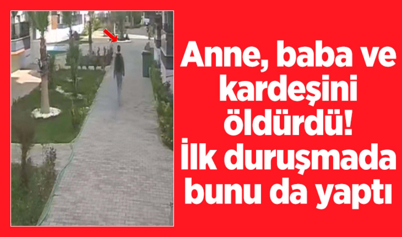 Anne, baba ve kardeşini öldürdü! İlk duruşmada bunu da yaptı 