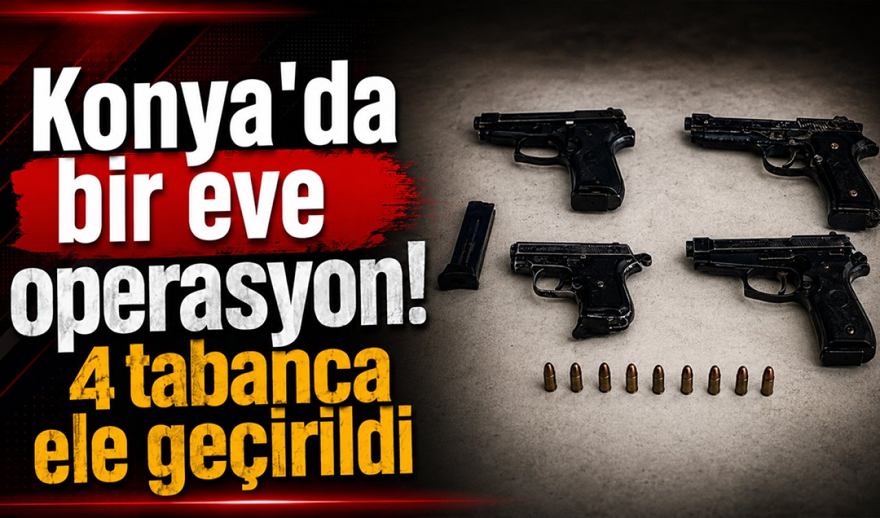 Konya’da bir eve operasyon! 4 tabanca ele geçirildi  