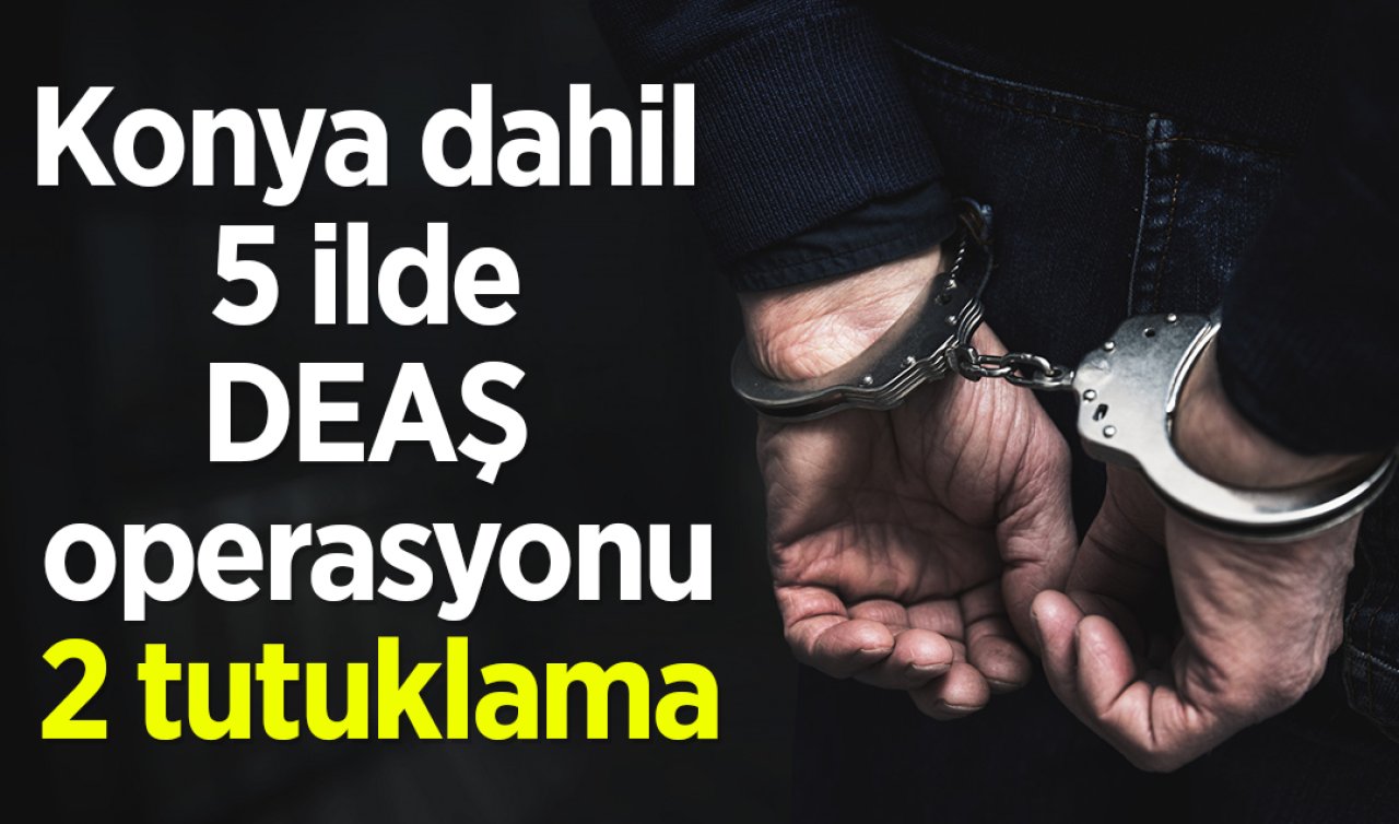 Konya dahil 5 ilde DEAŞ operasyonu: 2 tutuklama