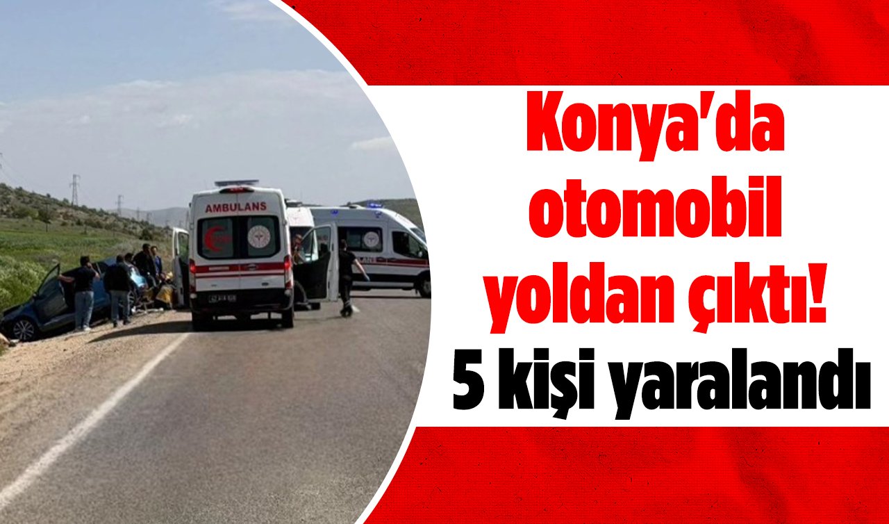Konya’da otomobil yoldan çıktı! 5 kişi yaralandı