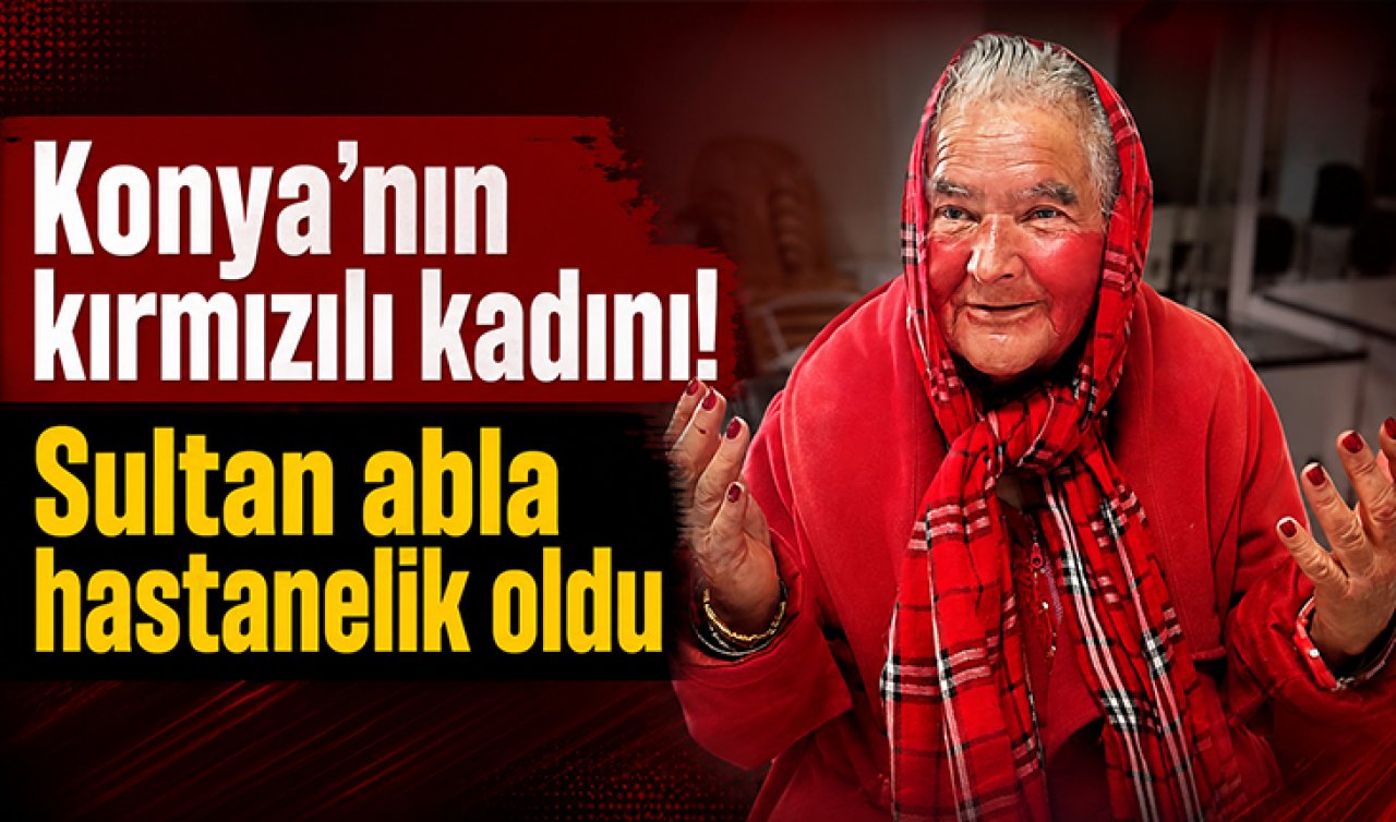 Konya’nın kırmızılı kadını! Sultan abla yine hastanelik oldu