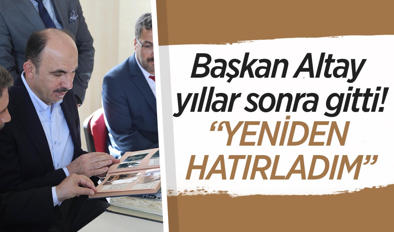 Başkan Altay yıllar sonra gitti! Hatıraları canlandı 