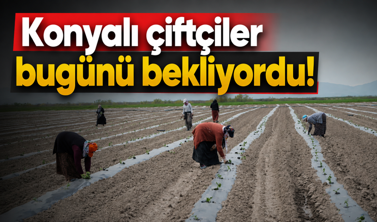 Konyalı çiftçiler bugünü bekliyordu!